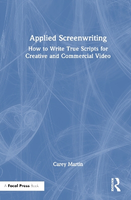 Applied Screenwriting: How to Write True Scripts for Creative and Commercial Video