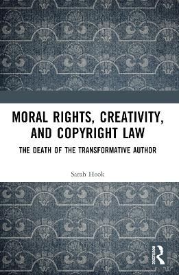 Moral Rights, Creativity, and Copyright Law: The Death of the Transformative Author