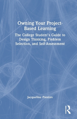 Owning Your Project-Based Learning: The College Students Guide to Design Thinking, Problem Selection, and  Self-Assessment
