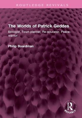 Worlds of Patrick Geddes: Biologist, Town planner, Re-educator, Peace-warrior