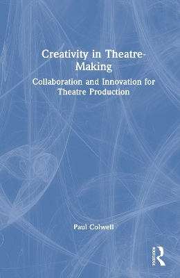 Creativity in Theatre-Making: Collaboration and Innovation for Theatre Production
