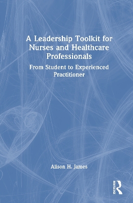 Leadership Toolkit for Nurses and Healthcare Professionals: From Student to Experienced Practitioner