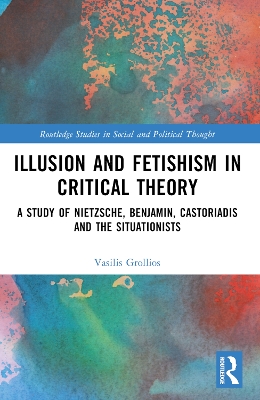 Illusion and Fetishism in Critical Theory: A study of Nietzsche, Benjamin, Castoriadis and the Situationists