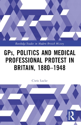GPs, Politics and Medical Professional Protest in Britain, 18801948