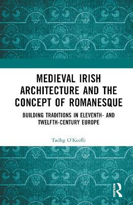 Medieval Irish Architecture and the Concept of Romanesque: Building Traditions in Eleventh- and Twelfth-Century Europe