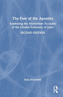 Fate of the Apostles: Examining the Martyrdom Accounts of the Closest Followers of Jesus 2nd edition