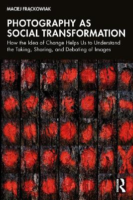 Photography as Social Transformation: How the Idea of Change Helps Us to Understand the Taking, Sharing, and  Debating of Images