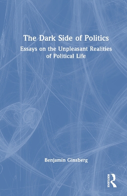Dark Side of Politics: Essays on the Unpleasant Realities of Political Life