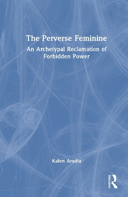 Perverse Feminine: An Archetypal Reclamation of Forbidden Power