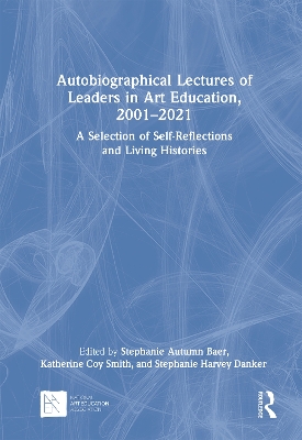 Autobiographical Lectures of Leaders in Art Education, 20012021: A Selection of Self-Reflections and Living Histories