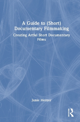 Guide to (Short) Documentary Filmmaking: Creating Artful Short Documentary Films
