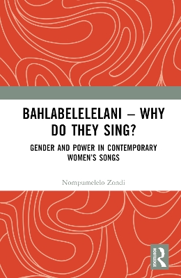 Bahlabelelelani  Why Do They Sing?: Gender and Power in Contemporary Womens Songs
