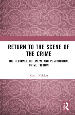 Return to the Scene of the Crime: The Returnee Detective and Postcolonial Crime Fiction