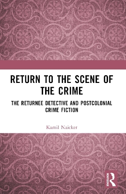 Return to the Scene of the Crime: The Returnee Detective and Postcolonial Crime Fiction
