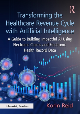 Transforming the Healthcare Revenue Cycle with Artificial Intelligence: A Guide to Building Impactful AI Using Electronic Claims and Electronic  Heath Record Data
