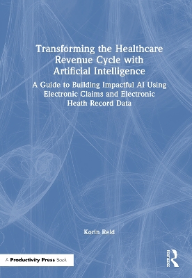 Transforming the Healthcare Revenue Cycle with Artificial Intelligence: A Guide to Building Impactful AI Using Electronic Claims and Electronic  Heath Record Data