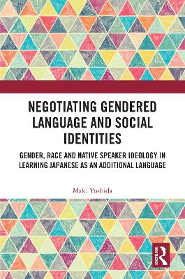 Negotiating Gendered Language and Social Identities: Gender, Race and Native Speaker Ideology in Learning Japanese as an  Additional Language