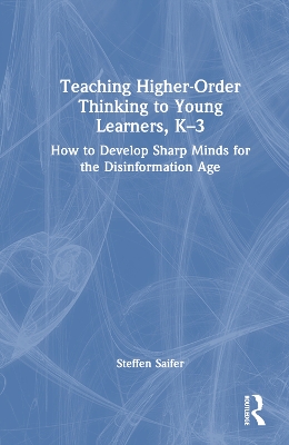 Teaching Higher-Order Thinking to Young Learners, K3: How to Develop Sharp Minds for the Disinformation Age