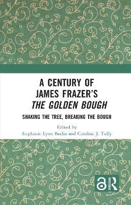 Century of James Frazers The Golden Bough: Shaking the Tree, Breaking the Bough
