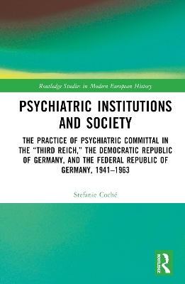 Psychiatric Institutions and Society: The Practice of Psychiatric Committal in the Third Reich, the Democratic  Republic of Germany, and the Federal Republic of Germany, 19411963