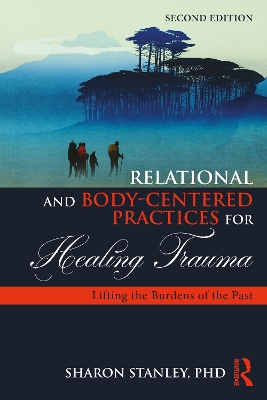 Relational and Body-Centered Practices for Healing Trauma: Lifting the Burdens of the Past 2nd edition
