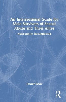 Intersectional Guide for Male Survivors of Sexual Abuse and Their Allies: Masculinity Reconnected