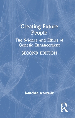 Creating Future People: The Science and Ethics of Genetic Enhancement 2nd edition