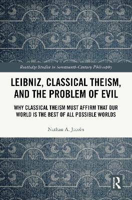 Leibniz, Classical Theism, and the Problem of Evil: Why Classical Theism Must Affirm That Our World is the Best of All Possible  Worlds