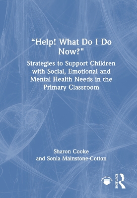 Help! What Do I Do Now?: Strategies to Support Children with Social,  Emotional and Mental Health Needs in the Primary Classroom