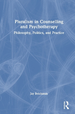 Pluralism in Counselling and Psychotherapy: Philosophy, Politics, and Practice