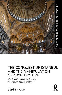 Conquest of Istanbul and the Manipulation of Architecture: The Islamist-nationalist Rhetoric of Conquest and Melancholy