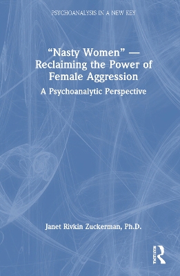 Nasty Women  Reclaiming the Power of Female Aggression: A Psychoanalytic Perspective