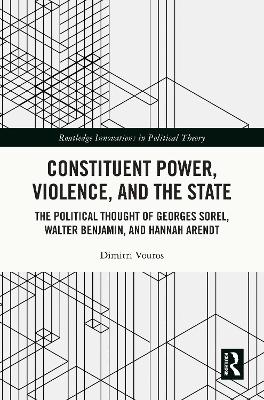 Constituent Power, Violence, and the State: The Political Thought of Georges Sorel, Walter Benjamin, and Hannah Arendt