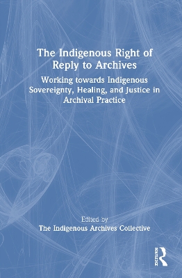 Indigenous Right of Reply to Archives: Working towards Indigenous Sovereignty, Healing, and Justice in Archival  Practice