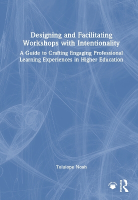 Designing and Facilitating Workshops with Intentionality: A Guide to Crafting Engaging Professional Learning Experiences in Higher  Education