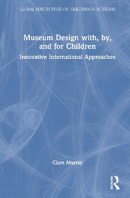 Museum Design with, by, and for Children: Innovative International Approaches