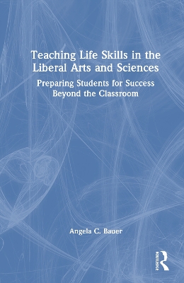Teaching Life Skills in the Liberal Arts and Sciences: Preparing Students for Success Beyond the Classroom