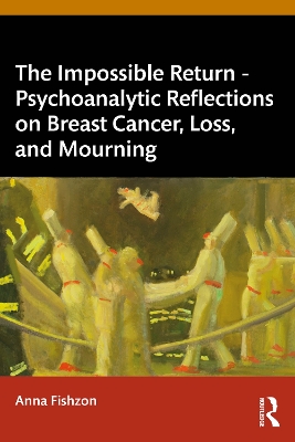 Impossible Return  Psychoanalytic Reflections on Breast Cancer, Loss, and  Mourning