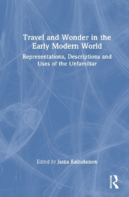 Travel and Wonder in the Early Modern World: Representations, Descriptions and Uses of the Unfamiliar
