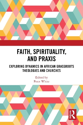 Faith, Spirituality, and Praxis: Exploring Dynamics in African Grassroots Theologies and Churches