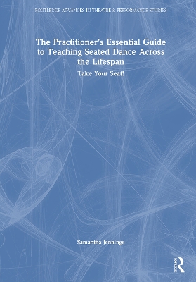 Practitioners Essential Guide to Teaching Seated Dance Across the Lifespan: Take Your Seat!