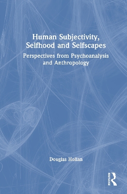 Selfscapes, Selfhoods, and Subjectivities: Perspectives from Psychoanalysis and Anthropology