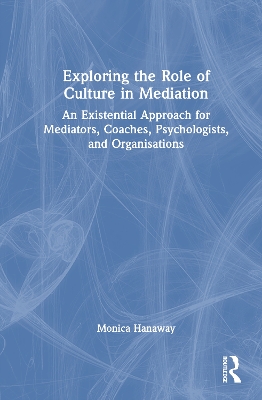 Exploring the Role of Culture in Mediation: An Existential Approach for Mediators, Coaches, Psychologists, and  Organisations