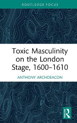 Toxic Masculinity on the London Stage, 16001610