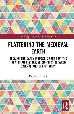 Flattening the Medieval Earth: Seeking the Early Modern Origins of the Idea of an Historical Conflict  Between Science and Christianity