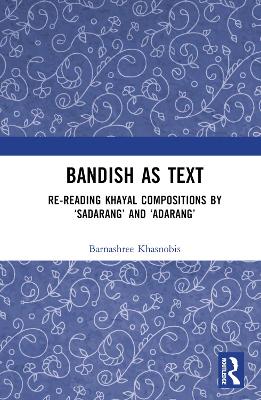 Bandish as Text: Re-reading Khayal Compositions by Sadarang and Adarang