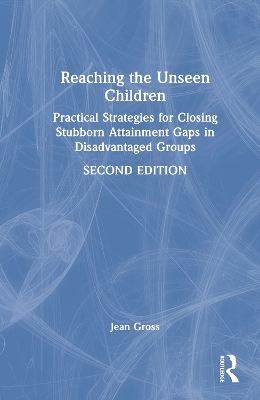 Reaching the Unseen Children: Practical Strategies for Closing Stubborn Attainment Gaps in Disadvantaged  Groups 2nd edition