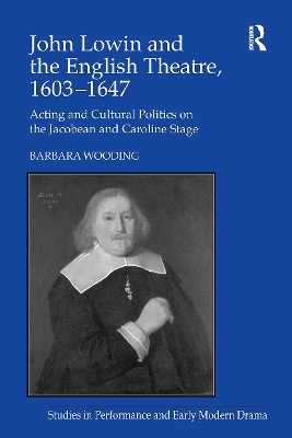 John Lowin and the English Theatre, 16031647: Acting and Cultural Politics on the Jacobean and Caroline Stage