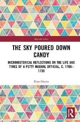 Sky Poured Down Candy: Microhistorical Reflections on the Life and Times of a Petty Mughal  Official, c. 17001730
