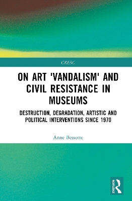 On Art 'Vandalism' and Civil Resistance in Museums: Destruction, Degradation, Artistic and Political Interventions since 1970